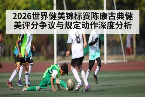 2026世界健美锦标赛陈康古典健美评分争议与规定动作深度分析